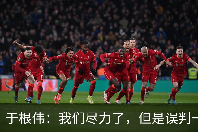 于根伟：我们尽力了，但是误判一直都在发生，我们肯定会进行申诉
