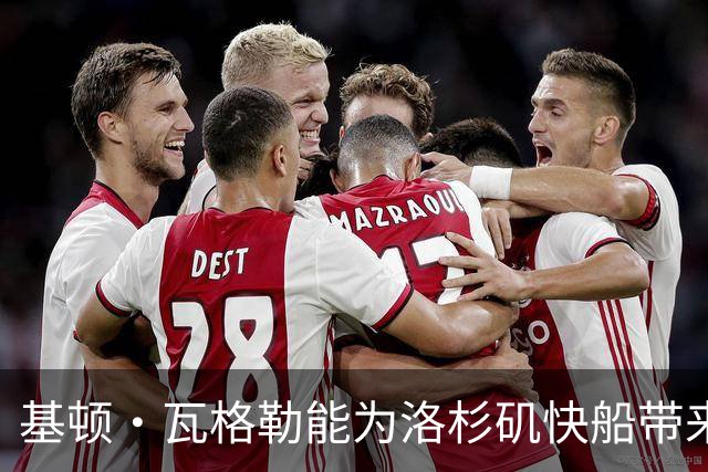 基顿·瓦格勒能为洛杉矶快船带来怎样的战力补充与长远价值