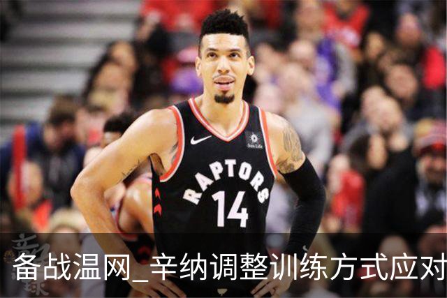 备战温网 辛纳调整训练方式应对高温挑战