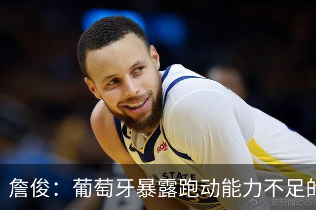 詹俊：葡萄牙暴露跑动能力不足的问题 亚马尔战斗力只有欧洲杯6成